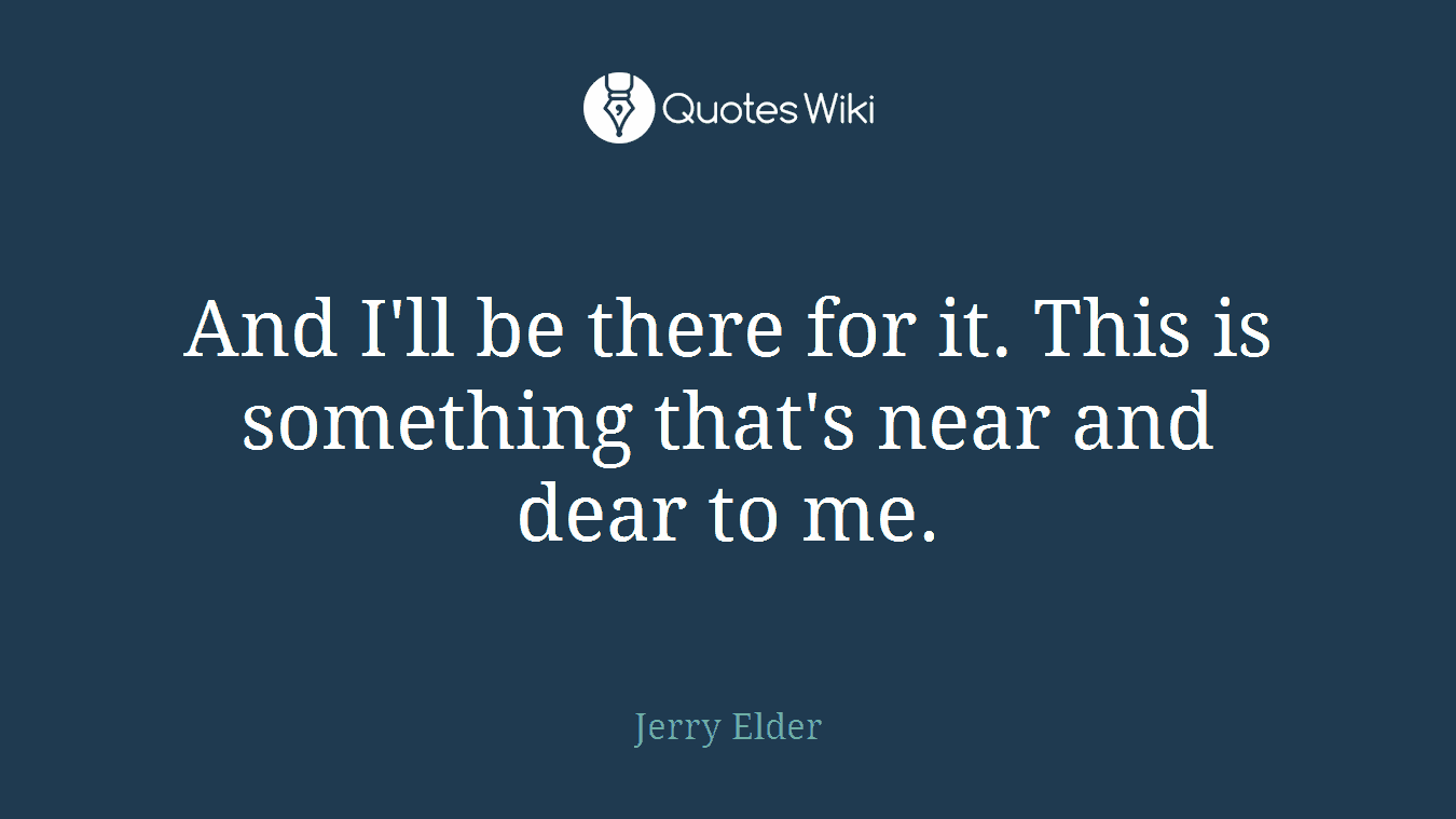 And I'll be there for it. This is something that's near and dear to me.