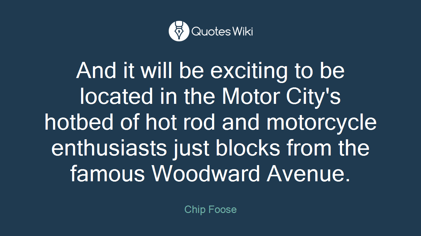 And it will be exciting to be located in the Motor City's hotbed of hot rod and motorcycle enthusiasts just blocks from the famous Woodward Avenue.
