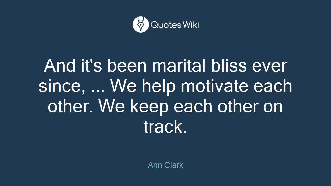 And it's been marital bliss ever since, ... We help motivate each other. We keep each other on track.