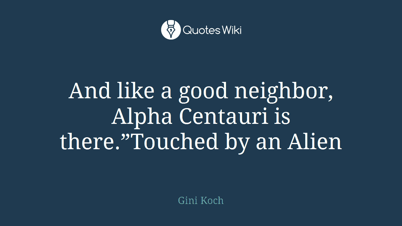 And like a good neighbor, Alpha Centauri is there.”Touched by an Alien