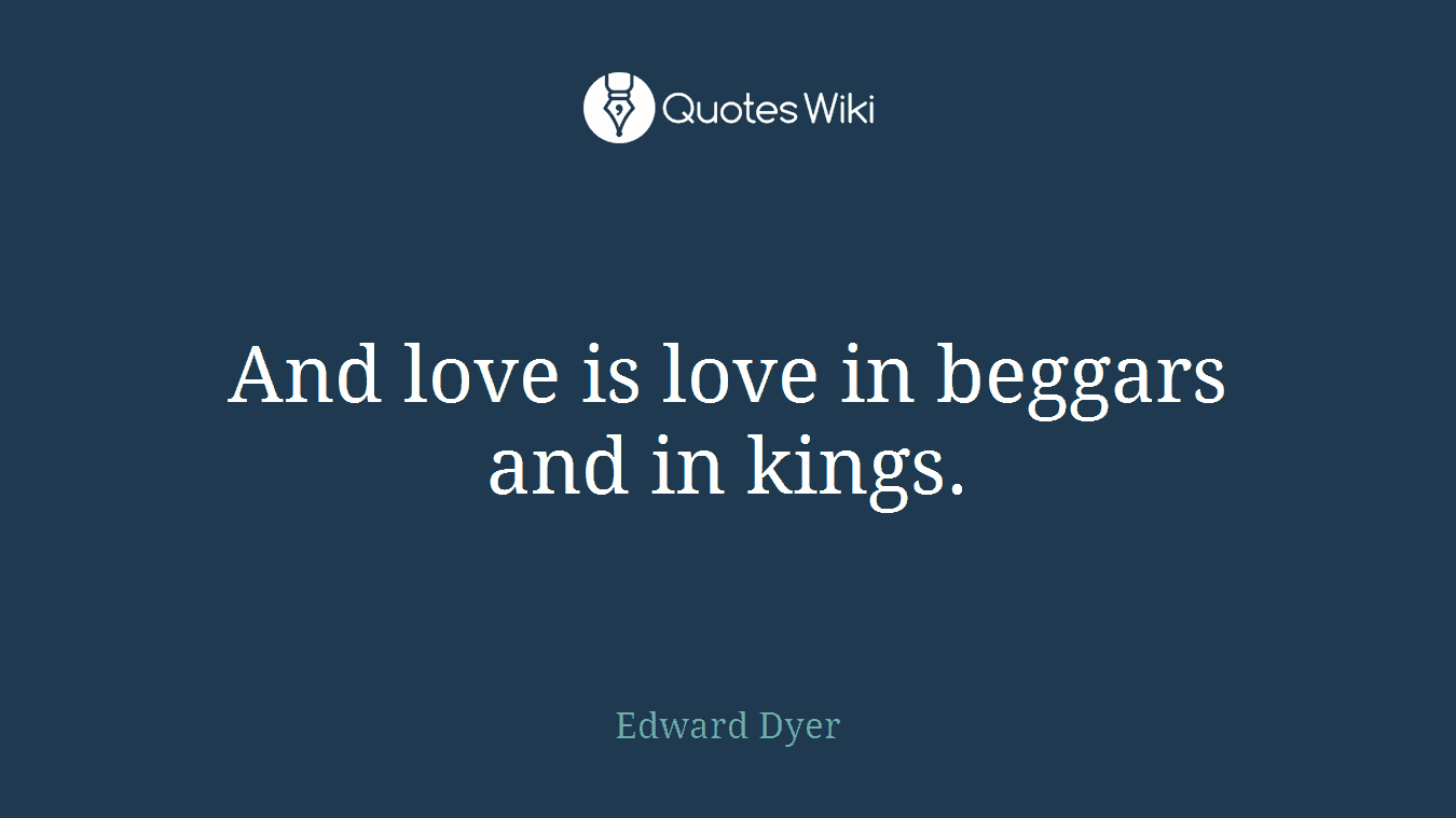 And love is love in beggars and in kings.