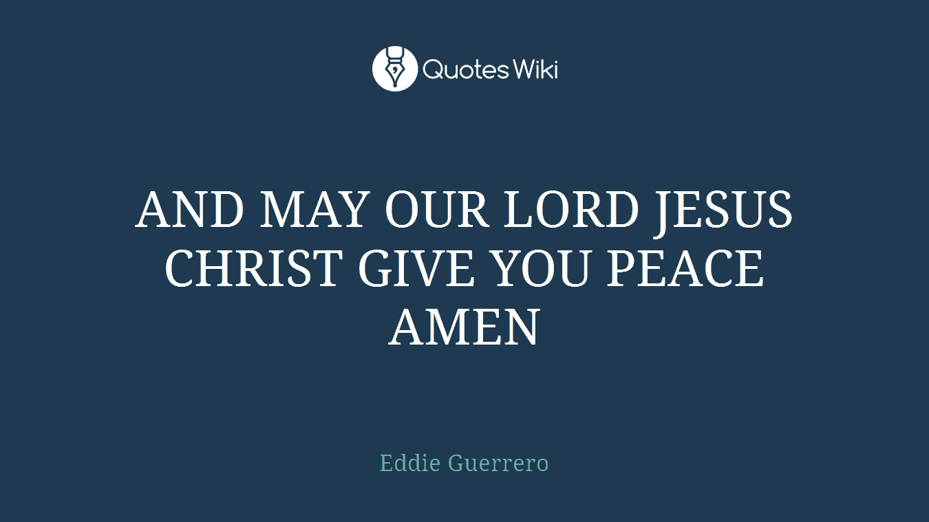 AND MAY OUR LORD JESUS CHRIST GIVE YOU PEACE AMEN