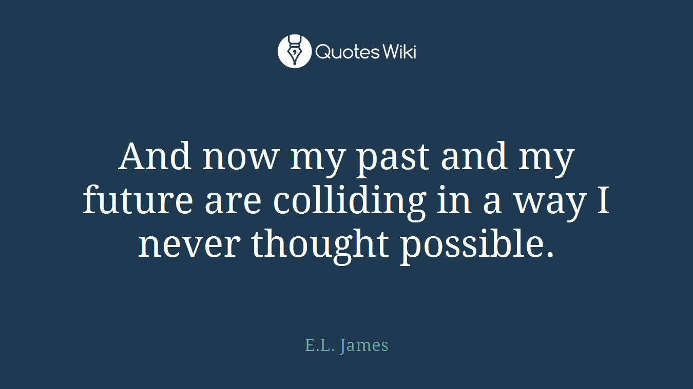 And now my past and my future are colliding in a way I never thought possible.