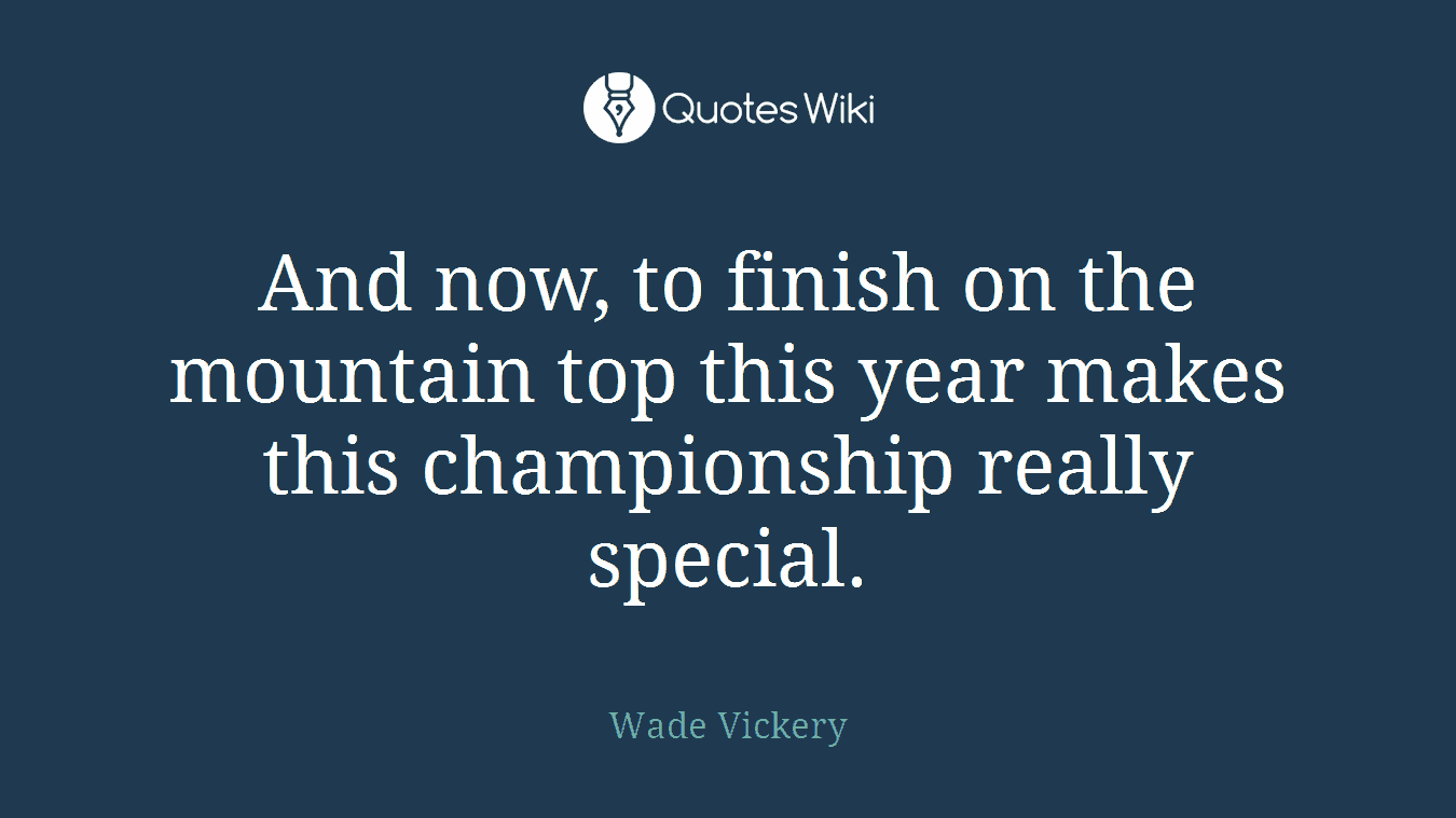 And now, to finish on the mountain top this year makes this championship really special.