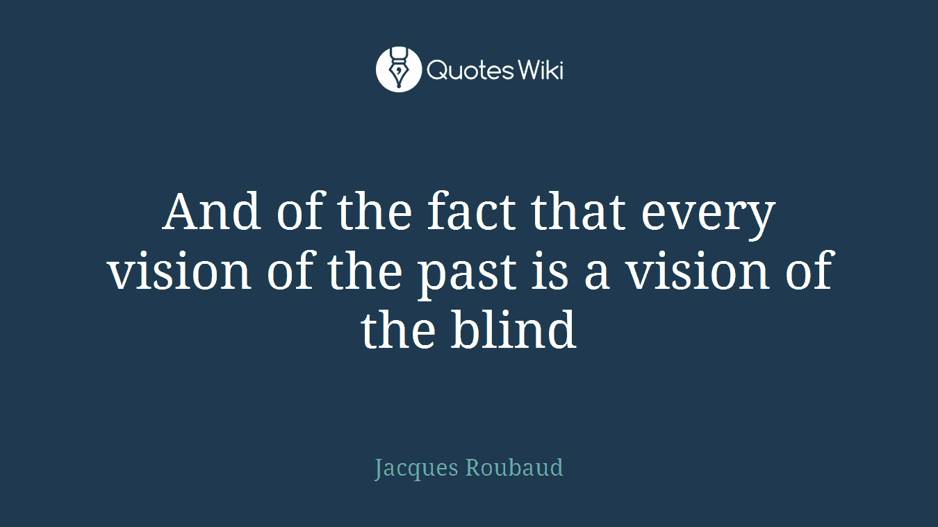 And of the fact that every vision of the past is a vision of the blind