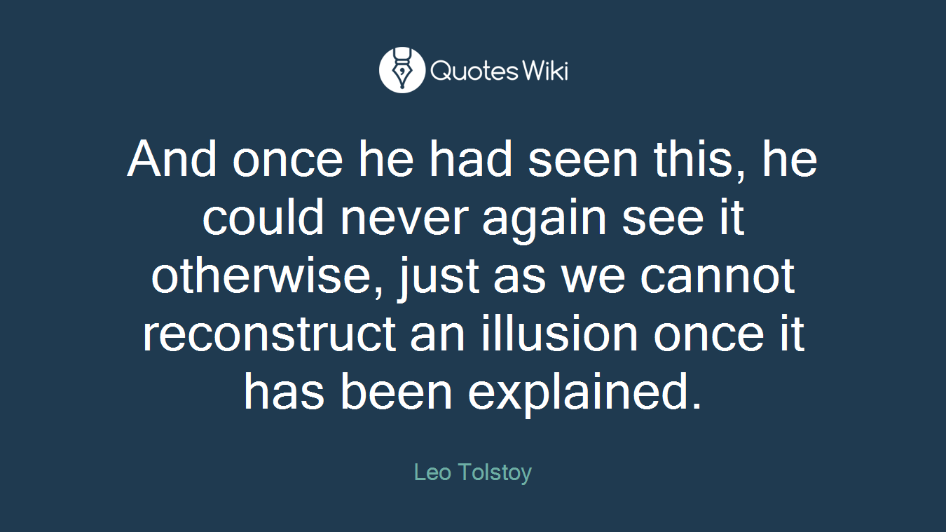 And once he had seen this, he could never again see it otherwise, just as we cannot reconstruct an illusion once it has been explained.