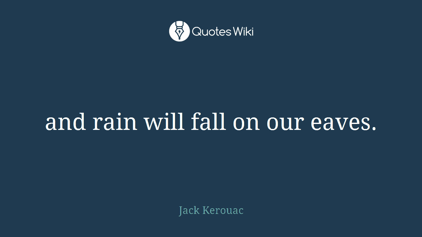 and rain will fall on our eaves.