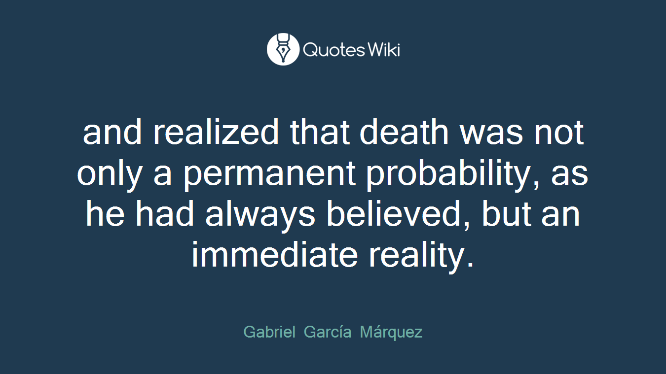 and realized that death was not only a permanent probability, as he had always believed, but an immediate reality.