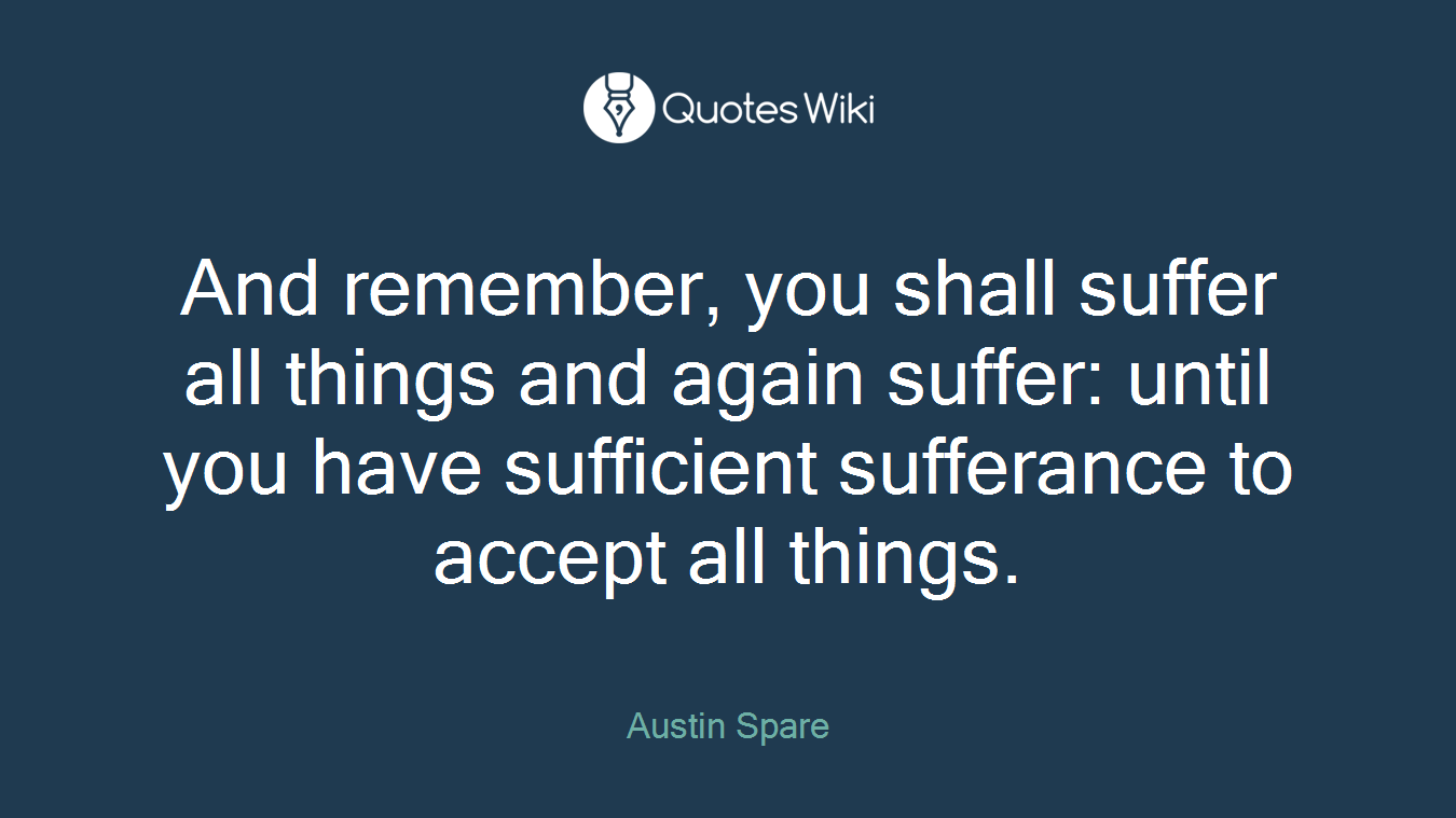 And remember, you shall suffer all things and again suffer: until you have sufficient sufferance to accept all things.