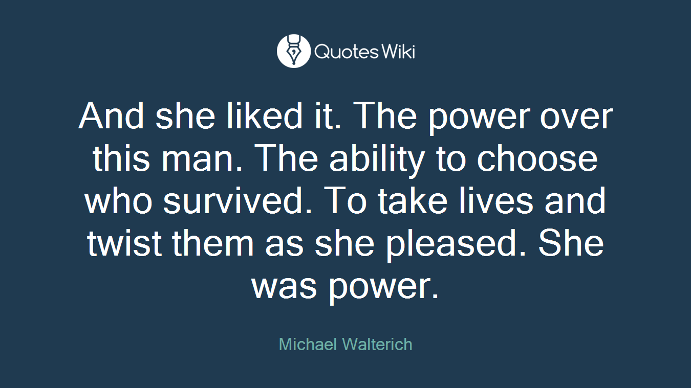 And she liked it. The power over this man. The ability to choose who survived. To take lives and twist them as she pleased. She was power.