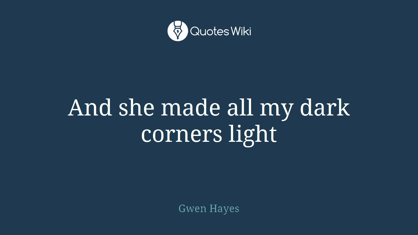 And she made all my dark corners light