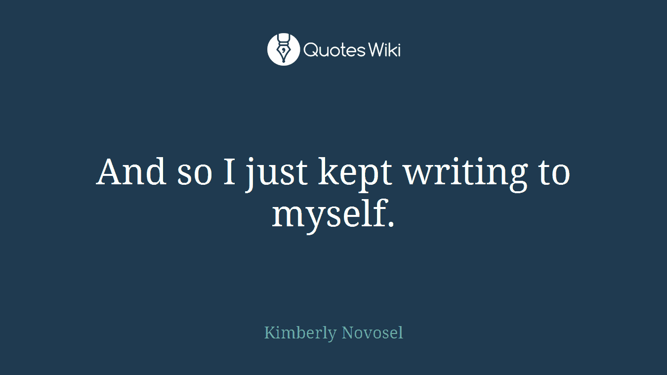 And so I just kept writing to myself.