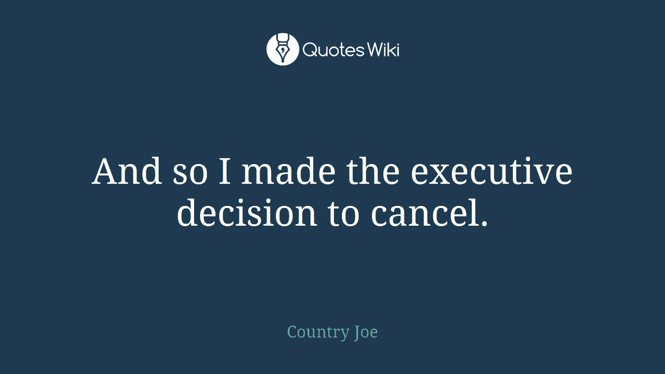 And so I made the executive decision to cancel.