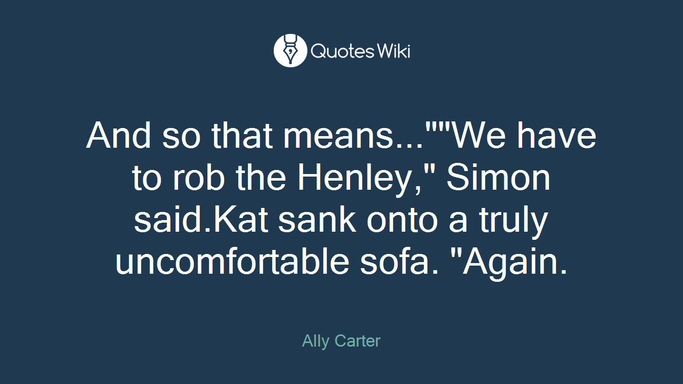 And so that means...""We have to rob the Henley," Simon said.Kat sank onto a truly uncomfortable sofa. "Again.