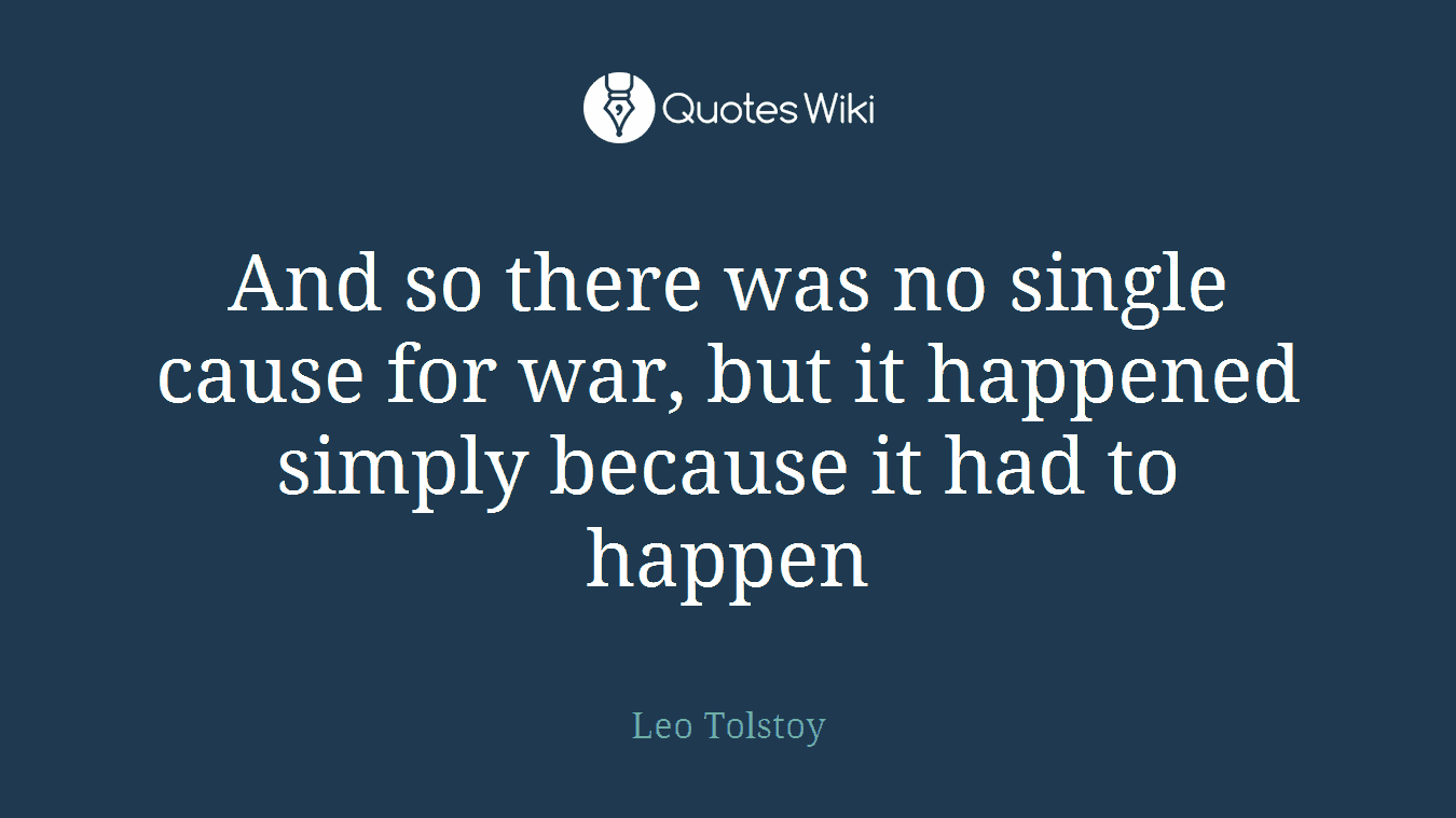And so there was no single cause for war, but it happened simply because it had to happen