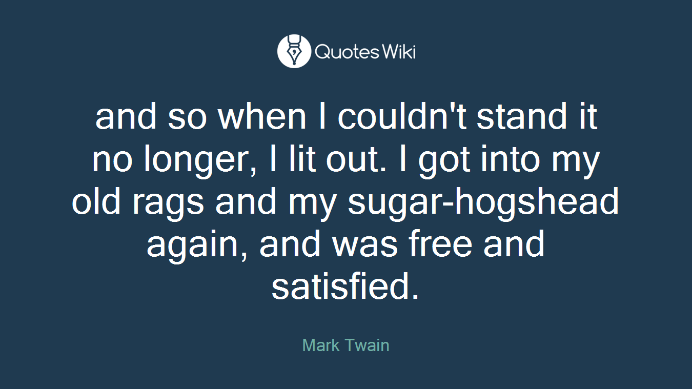 and so when I couldn't stand it no longer, I lit out. I got into my old rags and my sugar-hogshead again, and was free and satisfied.