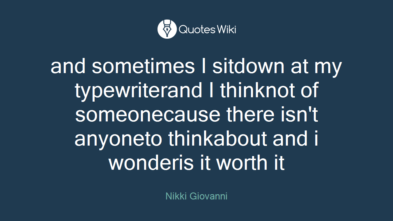 and sometimes I sitdown at my typewriterand I thinknot of someonecause there isn't anyoneto thinkabout and i wonderis it worth it