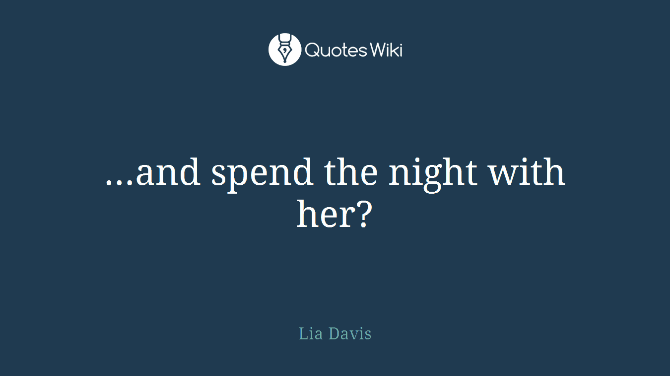 …and spend the night with her?