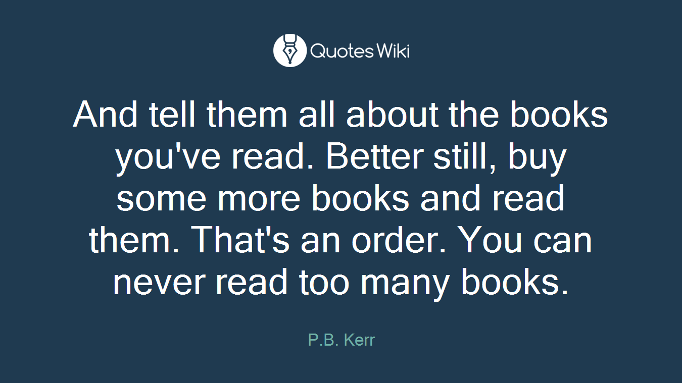 And tell them all about the books you've read. Better still, buy some more books and read them. That's an order. You can never read too many books.