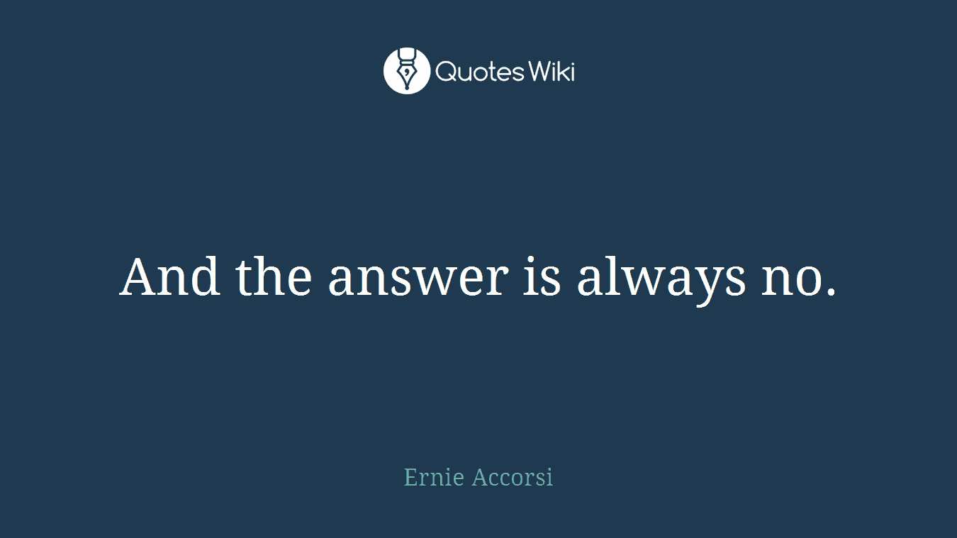 And the answer is always no.