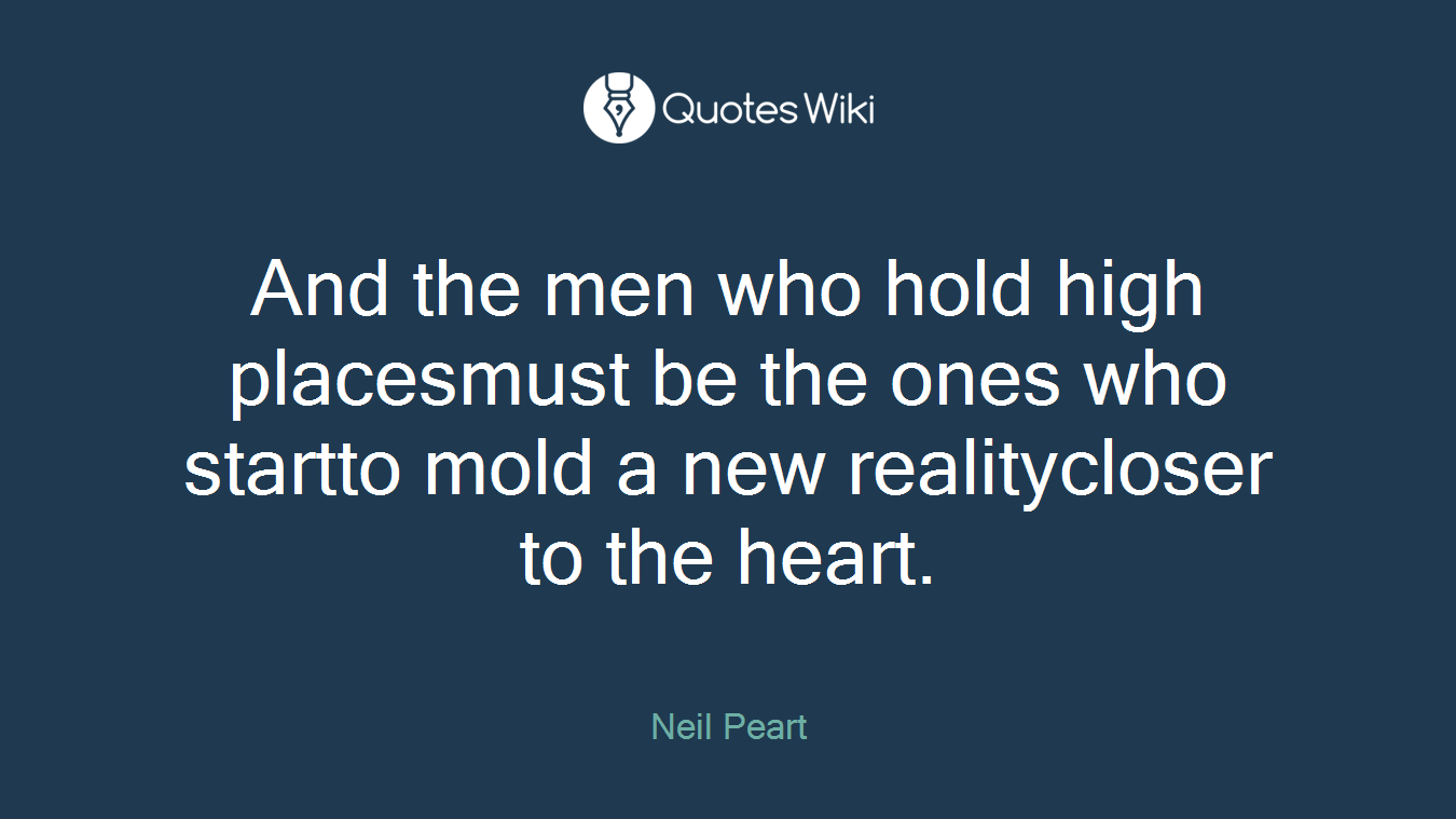 And the men who hold high placesmust be the ones who startto mold a new realitycloser to the heart.
