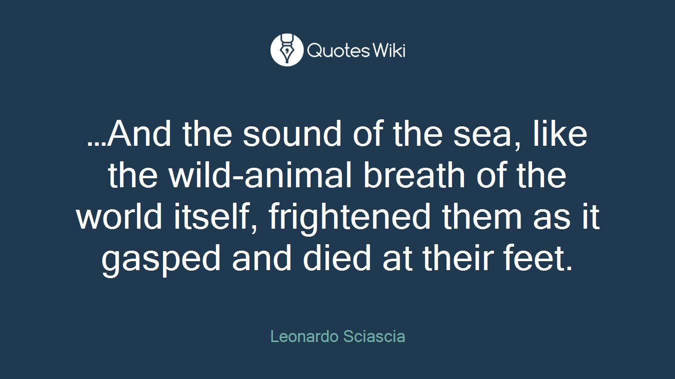 …And the sound of the sea, like the wild-animal breath of the world itself, frightened them as it gasped and died at their feet.