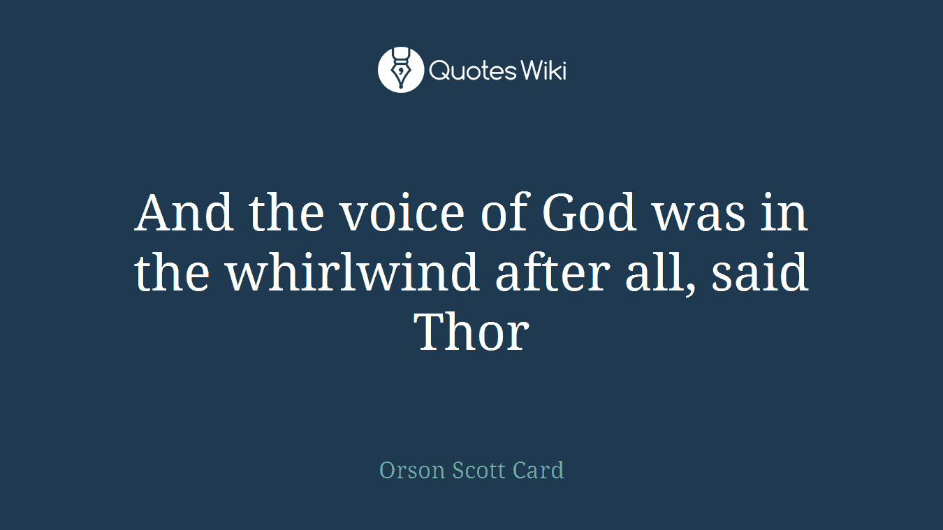 And the voice of God was in the whirlwind after all, said Thor