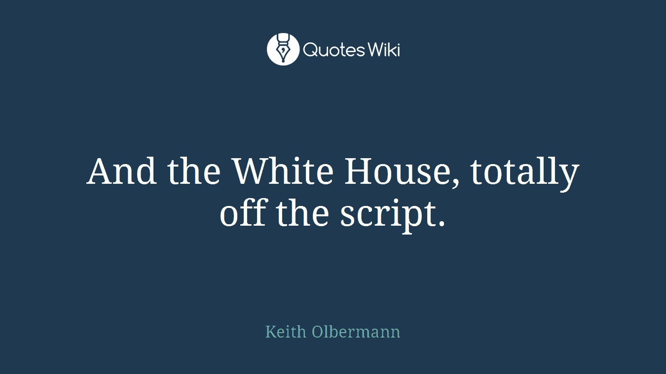 And the White House, totally off the script.