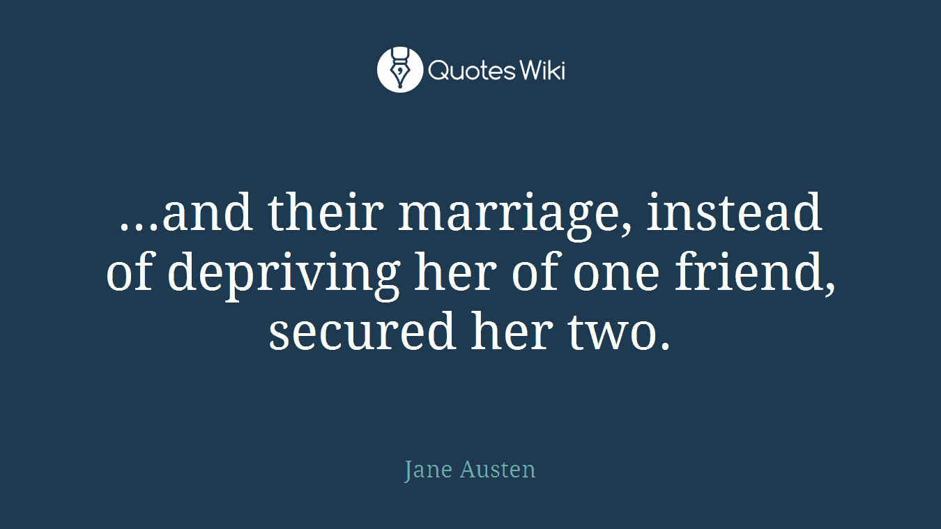 ...and their marriage, instead of depriving her of one friend, secured her two.