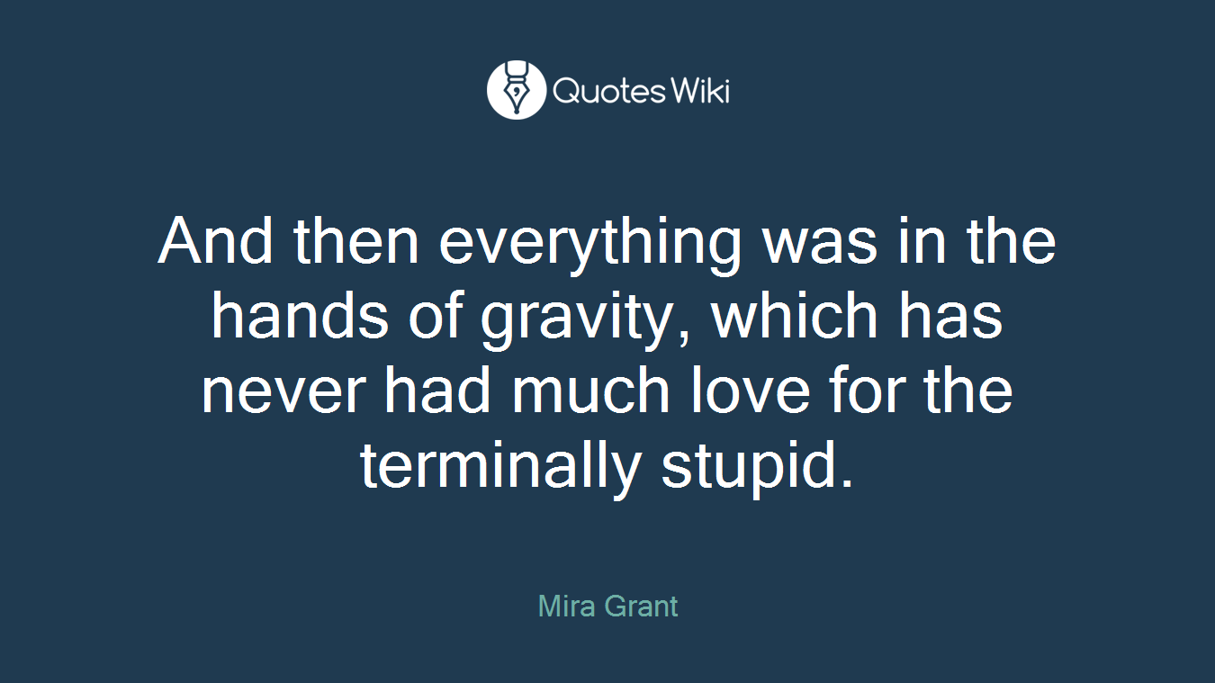 And then everything was in the hands of gravity, which has never had much love for the terminally stupid.