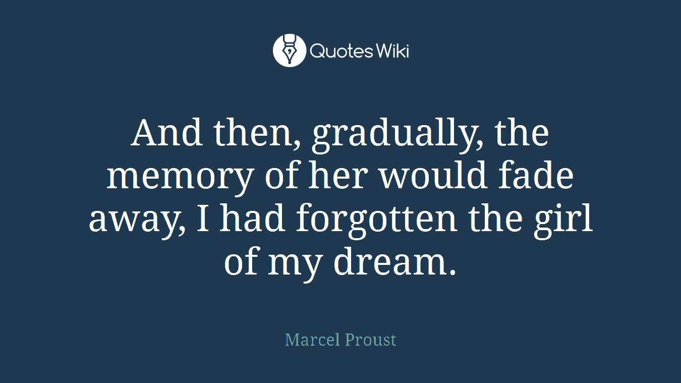 And then, gradually, the memory of her would fade away, I had forgotten the girl of my dream.