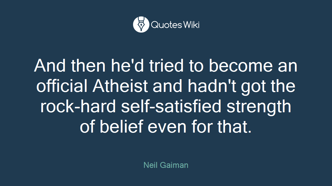 And then he'd tried to become an official Atheist and hadn't got the rock-hard self-satisfied strength of belief even for that.