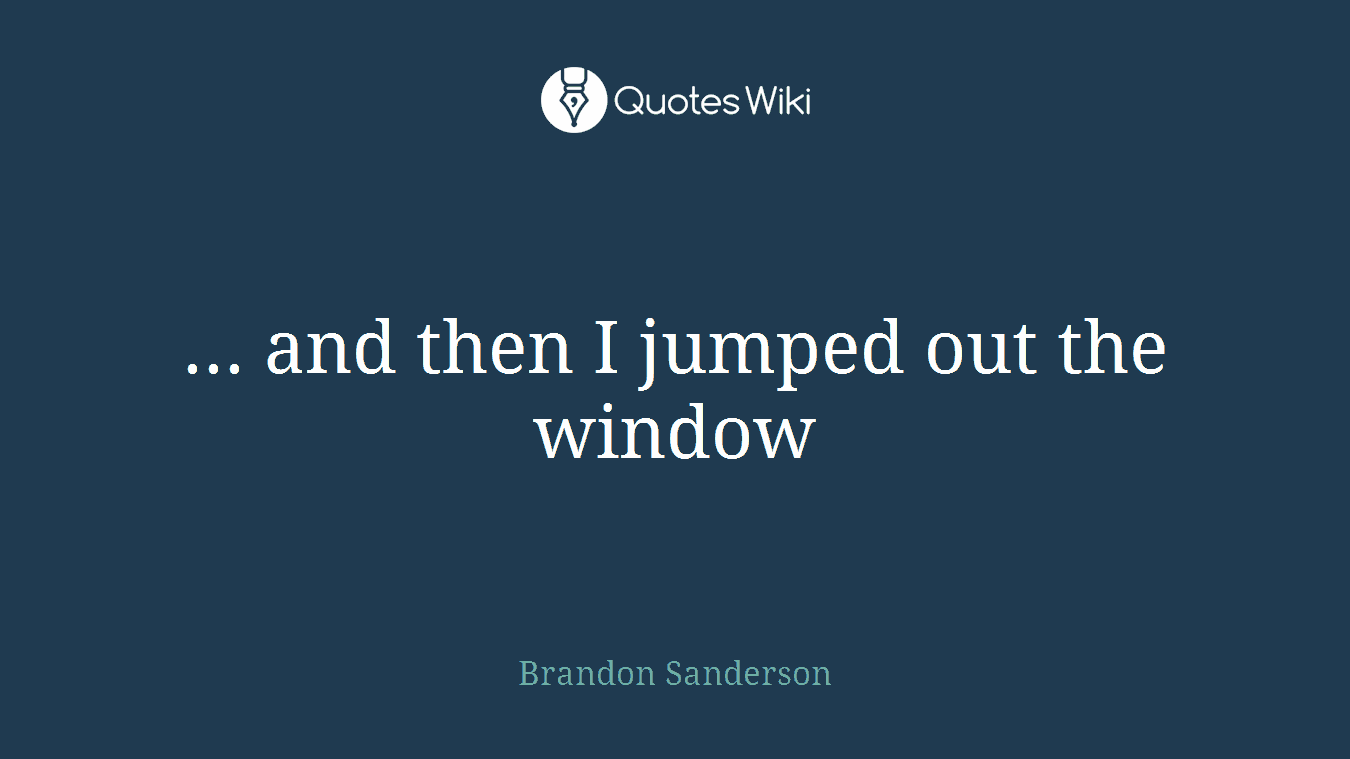 ... and then I jumped out the window
