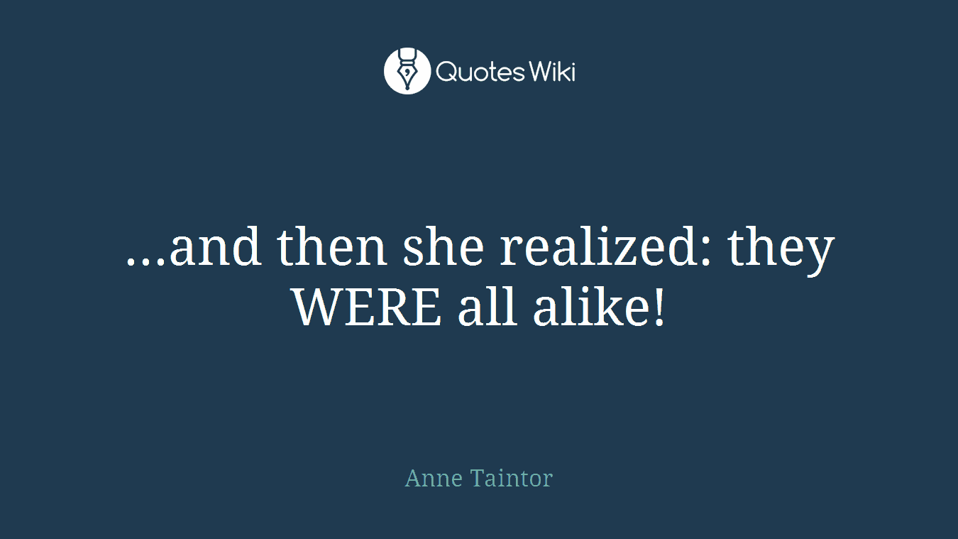 ...and then she realized: they WERE all alike!