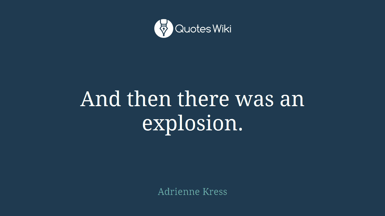 And then there was an explosion.