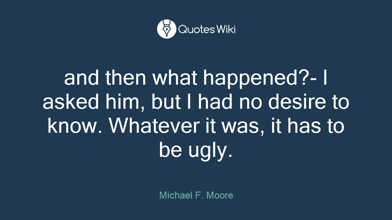 and then what happened?- I asked him, but I had no desire to know. Whatever it was, it has to be ugly.