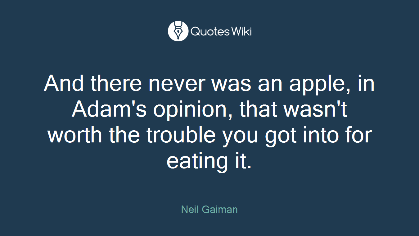 And there never was an apple, in Adam's opinion, that wasn't worth the trouble you got into for eating it.