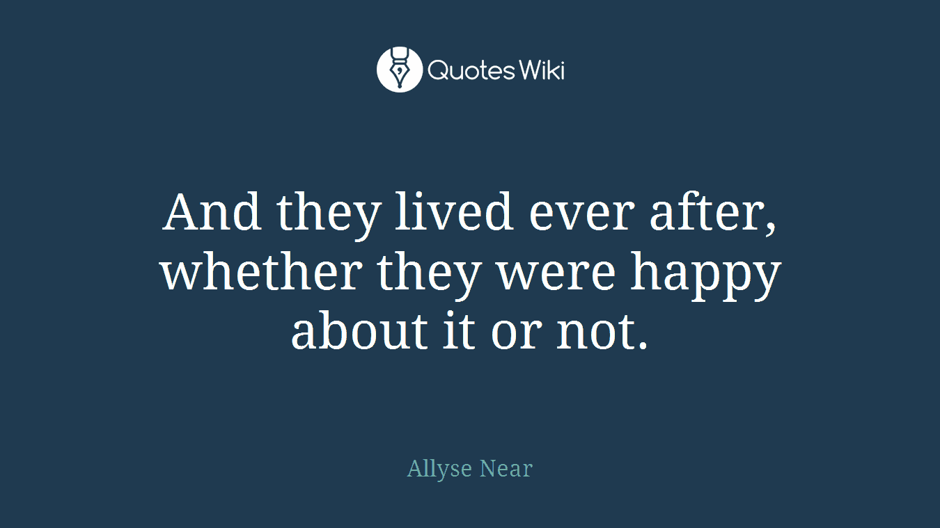 And they lived ever after, whether they were happy about it or not.