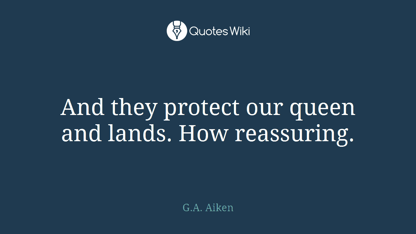And they protect our queen and lands. How reassuring.