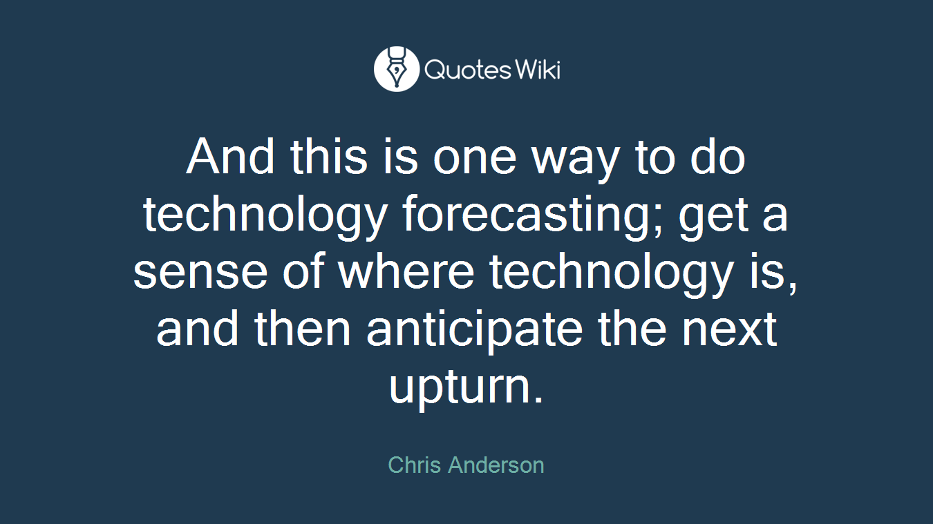 And this is one way to do technology forecasting; get a sense of where technology is, and then anticipate the next upturn.