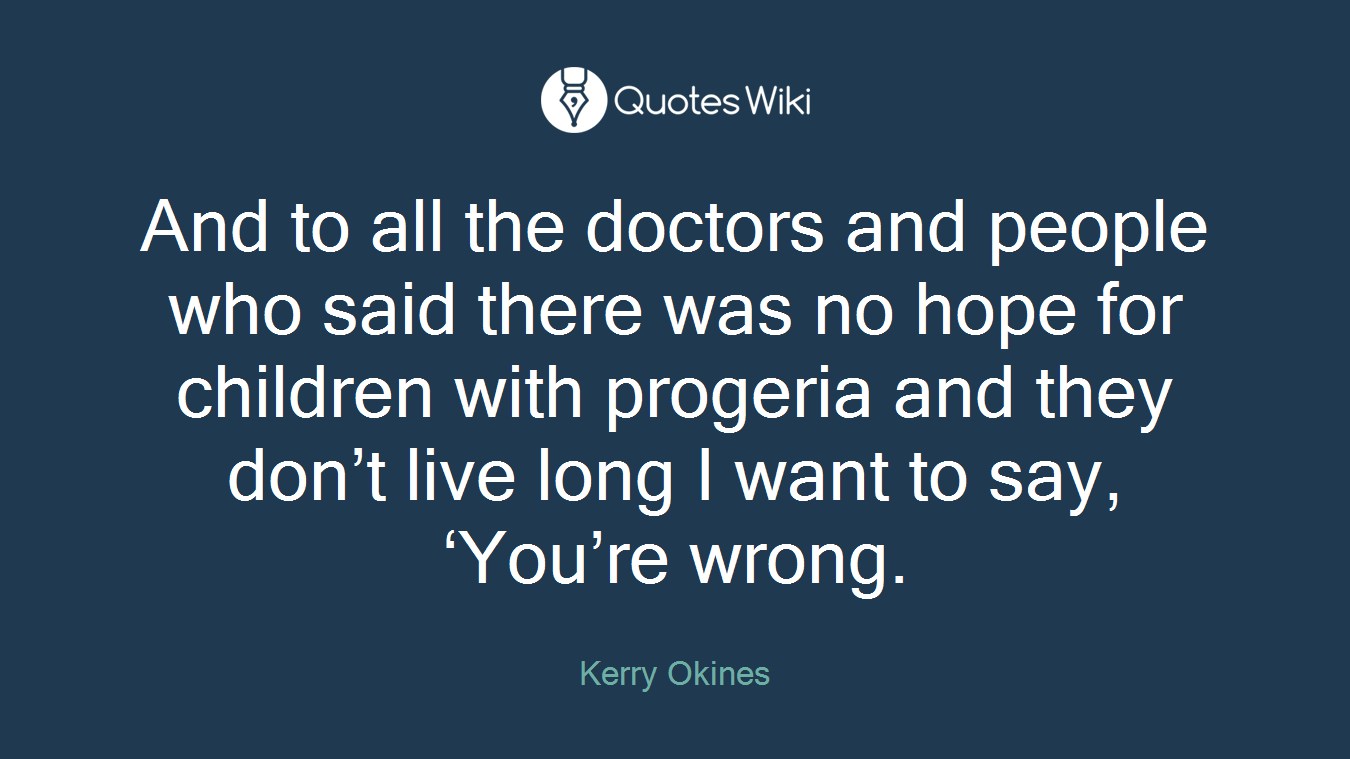 And to all the doctors and people who said there was no hope for children with progeria and they don’t live long I want to say, ‘You’re wrong.