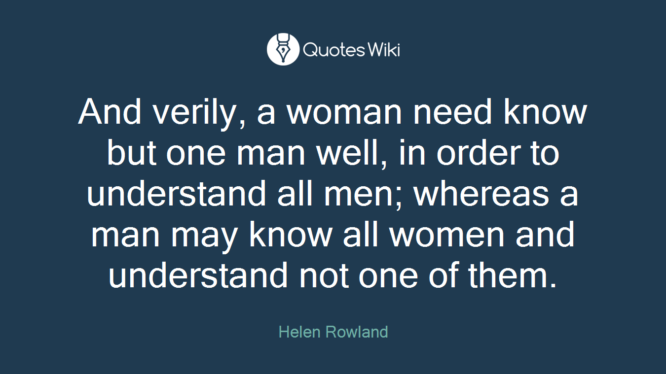 And verily, a woman need know but one man well, in order to understand all men; whereas a man may know all women and understand not one of them.