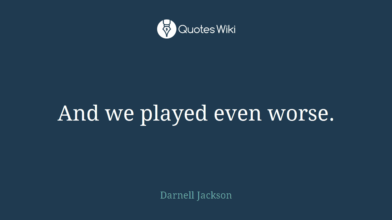 And we played even worse.