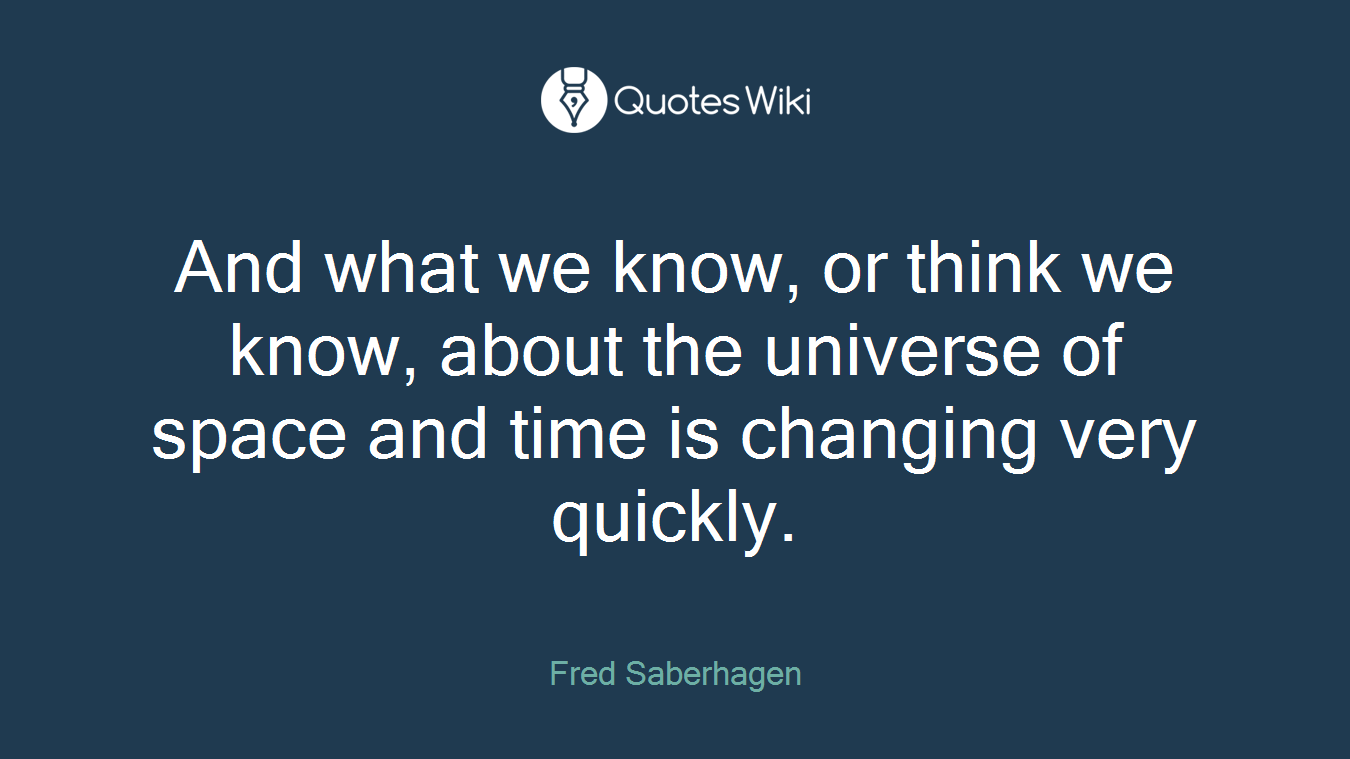 And what we know, or think we know, about the universe of space and time is changing very quickly.