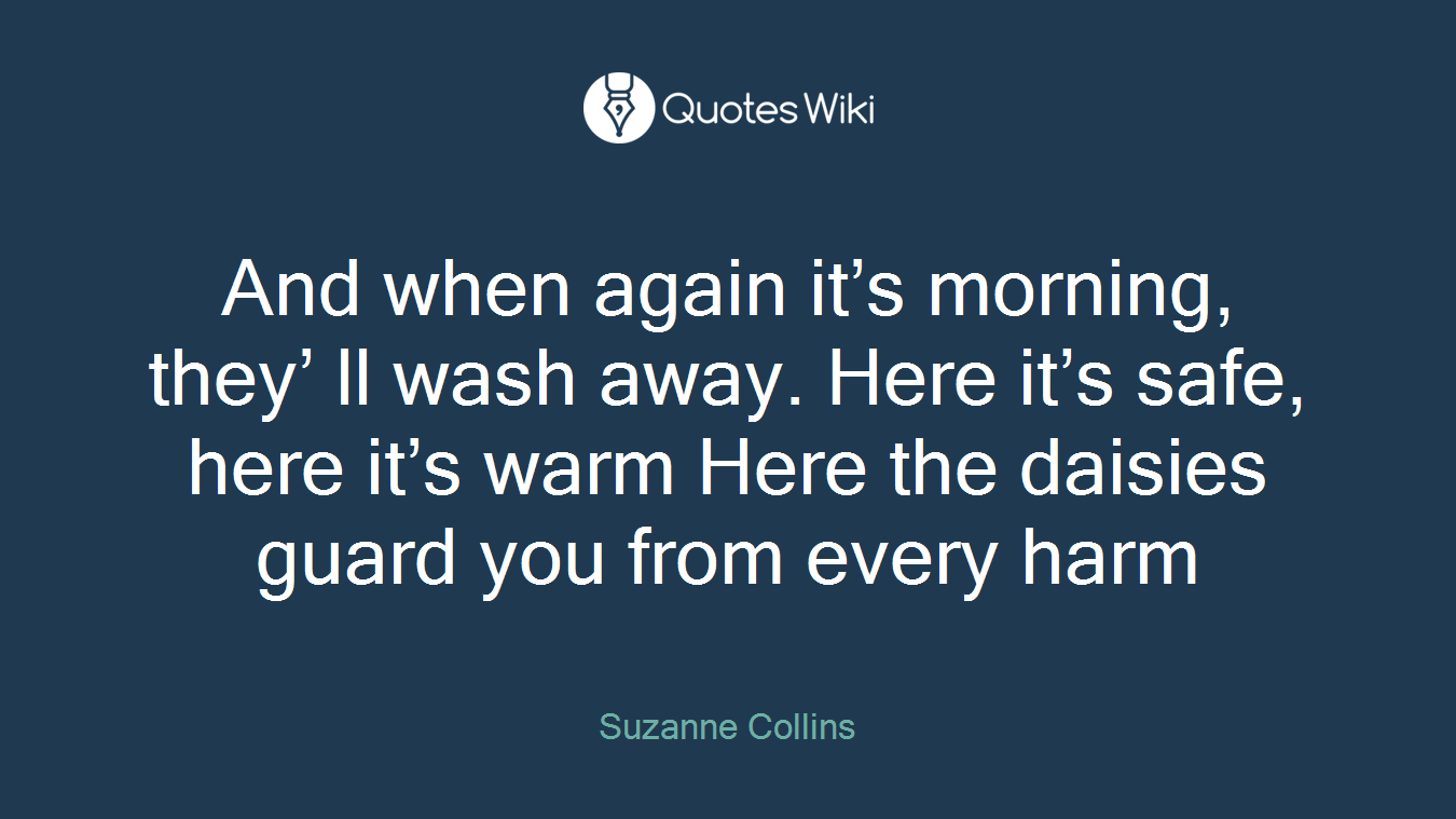 And when again it’s morning, they’ ll wash away. Here it’s safe, here it’s warm Here the daisies guard you from every harm