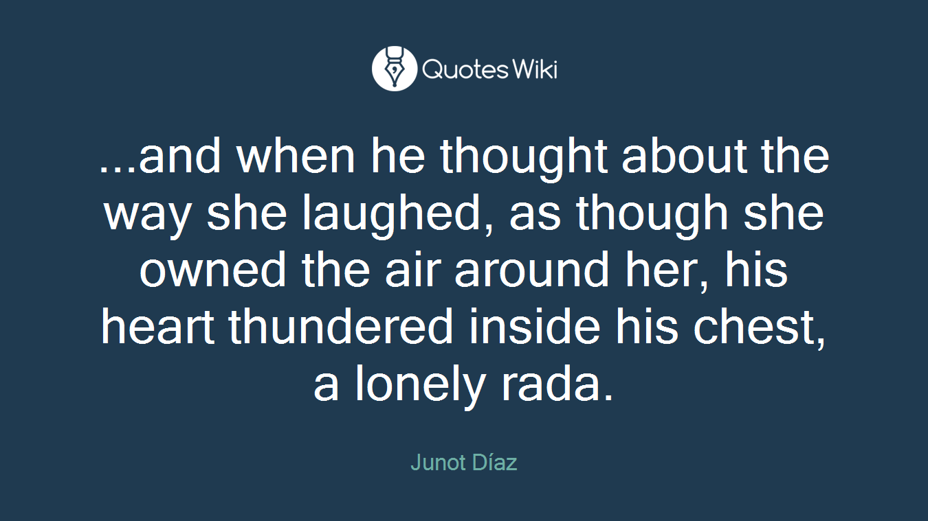 ...and when he thought about the way she laughed, as though she owned the air around her, his heart thundered inside his chest, a lonely rada.