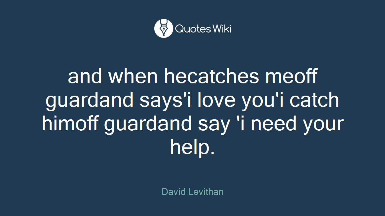 and when hecatches meoff guardand says'i love you'i catch himoff guardand say 'i need your help.