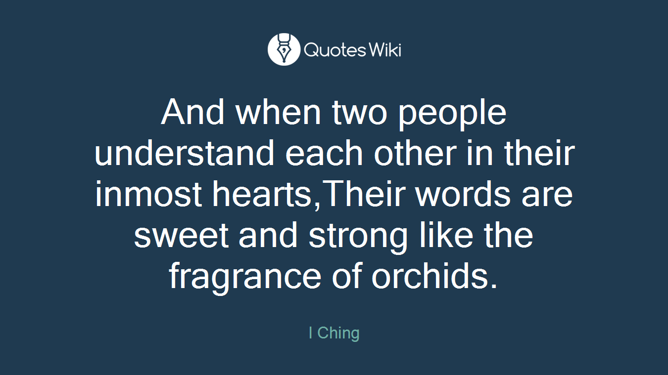 And when two people understand each other in their inmost hearts,Their words are sweet and strong like the fragrance of orchids.