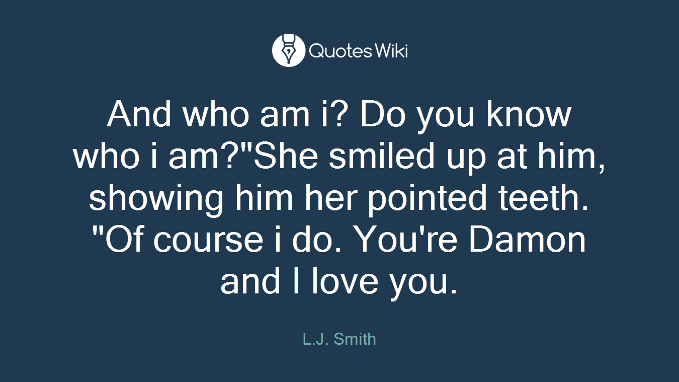 And who am i? Do you know who i am?"She smiled up at him, showing him her pointed teeth. "Of course i do. You're Damon and I love you.