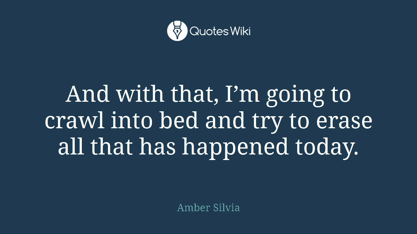 And with that, I’m going to crawl into bed and try to erase all that has happened today.